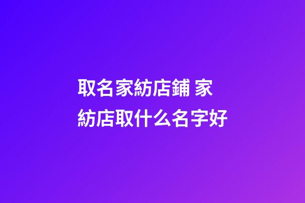 取名家紡店鋪 家紡店取什么名字好-第1張-店鋪起名-玄機派